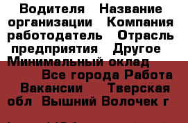 Водителя › Название организации ­ Компания-работодатель › Отрасль предприятия ­ Другое › Минимальный оклад ­ 120 000 - Все города Работа » Вакансии   . Тверская обл.,Вышний Волочек г.